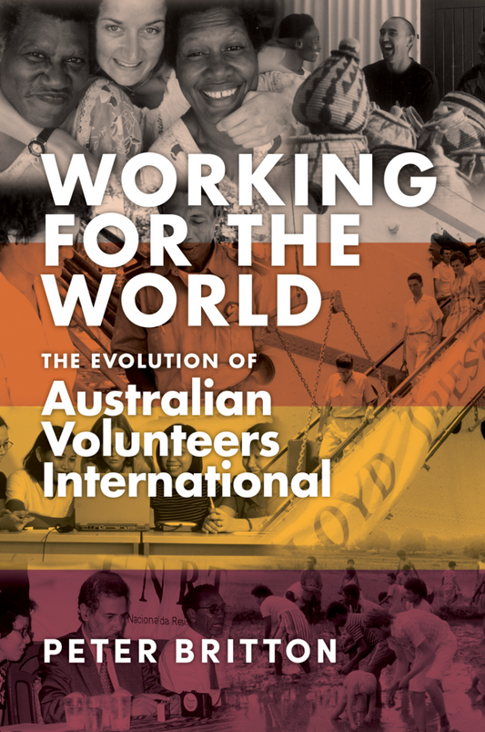 Working for the World. The Evolution of Australian Volunteers International by Peter Britton